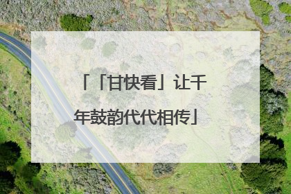 「甘快看」让千年鼓韵代代相传
