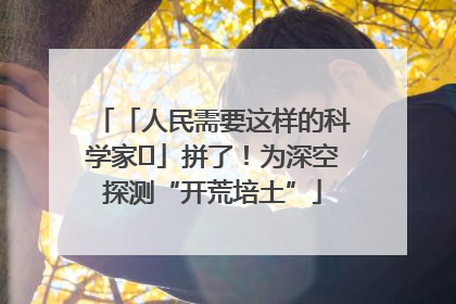 「人民需要这样的科学家⑭」拼了！为深空探测“开荒培土”