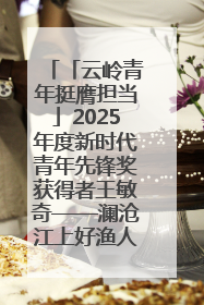 「云岭青年挺膺担当」2025年度新时代青年先锋奖获得者王敏奇——澜沧江上好渔人