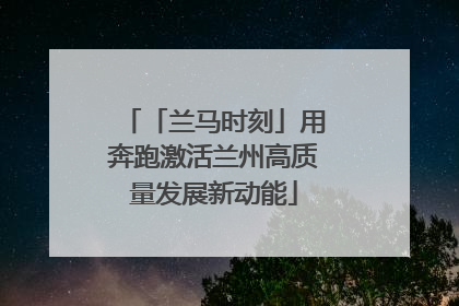 「兰马时刻」用奔跑激活兰州高质量发展新动能