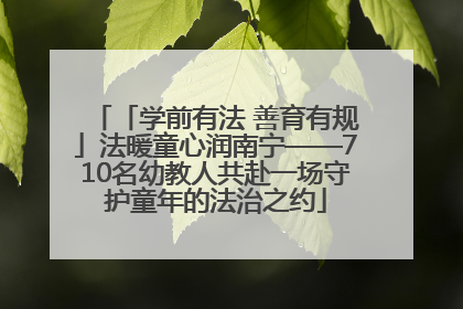 「学前有法 善育有规」法暖童心润南宁——710名幼教人共赴一场守护童年的法治之约