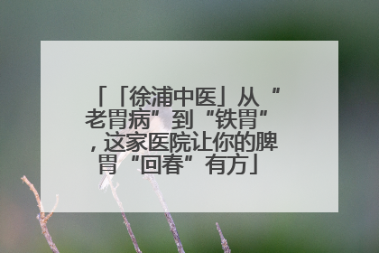 「徐浦中医」从“老胃病”到“铁胃”，这家医院让你的脾胃“回春”有方
