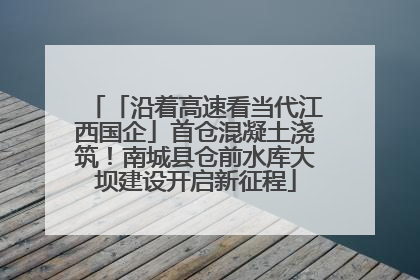 「沿着高速看当代江西国企」首仓混凝土浇筑！南城县仓前水库大坝建设开启新征程