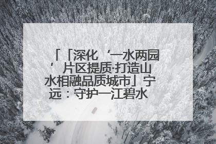 「深化‘一水两园’片区提质·打造山水相融品质城市」宁远：守护一江碧水 共享幸福河湖