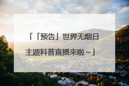 「预告」世界无烟日主题科普直播来啦～