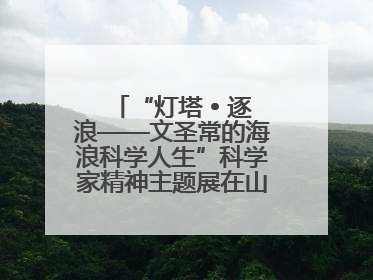 “灯塔 • 逐浪——文圣常的海浪科学人生”科学家精神主题展在山东省科技馆启幕