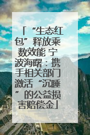 “生态红包”释放乘数效能 宁波海曙：携手相关部门激活“沉睡”的公益损害赔偿金
