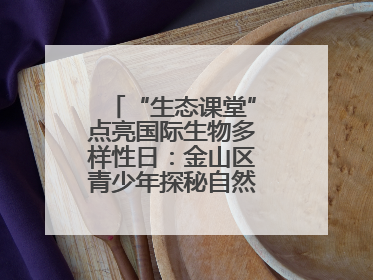 “生态课堂”点亮国际生物多样性日：金山区青少年探秘自然共筑生命家园