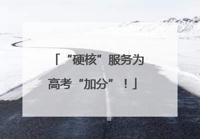 “硬核”服务为高考“加分”！