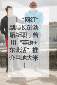 “网红”副局长彭勃履新职，曾用“英语+东北话”推介当地大米