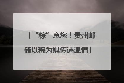 “粽”意您！贵州邮储以粽为媒传递温情