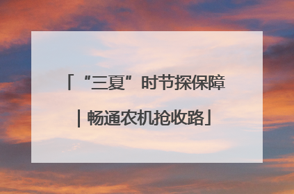 “三夏”时节探保障｜畅通农机抢收路