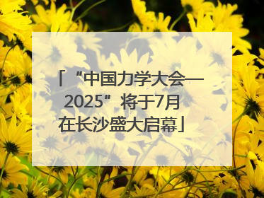 “中国力学大会—2025”将于7月在长沙盛大启幕
