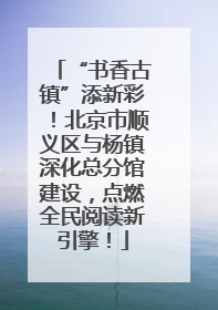 “书香古镇”添新彩！北京市顺义区与杨镇深化总分馆建设，点燃全民阅读新引擎！