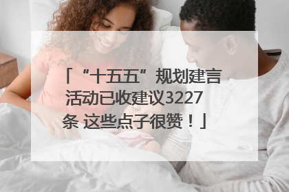 “十五五”规划建言活动已收建议3227条 这些点子很赞！