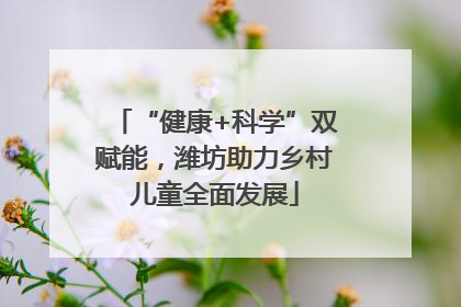 “健康+科学”双赋能，潍坊助力乡村儿童全面发展