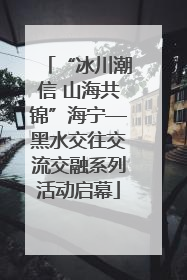“冰川潮信 山海共锦”海宁—黑水交往交流交融系列活动启幕