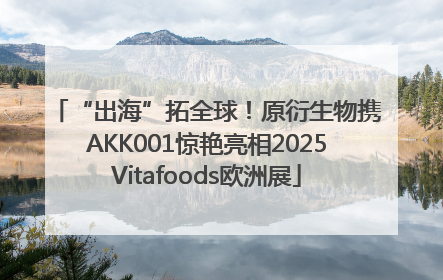 “出海”拓全球！原衍生物携AKK001惊艳亮相2025Vitafoods欧洲展