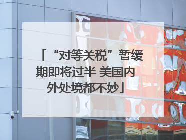 “对等关税”暂缓期即将过半 美国内外处境都不妙