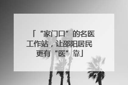“家门口”的名医工作站，让邵阳居民更有“医”靠