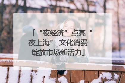 “夜经济”点亮“夜上海” 文化消费绽放市场新活力