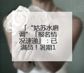 “姑苏水磨调”「报名情况速递」：已满员！暑期12日昆曲基础培训班将“满员启航”