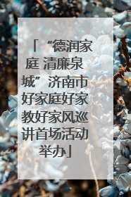 “德润家庭 清廉泉城”济南市好家庭好家教好家风巡讲首场活动举办