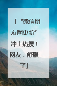 “微信朋友圈更新”冲上热搜！网友：舒服了