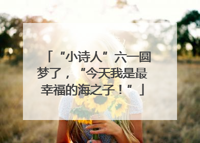“小诗人”六一圆梦了，“今天我是最幸福的海之子！”