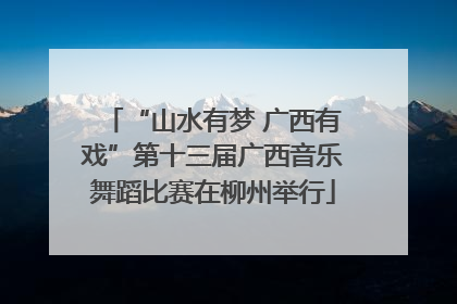 “山水有梦 广西有戏”第十三届广西音乐舞蹈比赛在柳州举行
