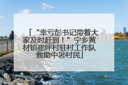 “幸亏彭书记带着大家及时赶到！”宁乡黄材镇崔坪村驻村工作队救助中暑村民