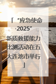 “应急使命·2025”新质救援能力比测活动在五大连池市举行