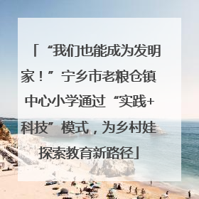 “我们也能成为发明家！”宁乡市老粮仓镇中心小学通过“实践+科技”模式，为乡村娃探索教育新路径