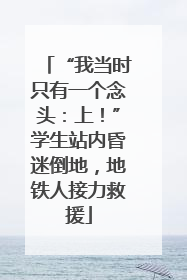 “我当时只有一个念头：上！”学生站内昏迷倒地，地铁人接力救援