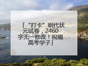 “打卡”明代状元试卷，2460字无一修改！祝福高考学子