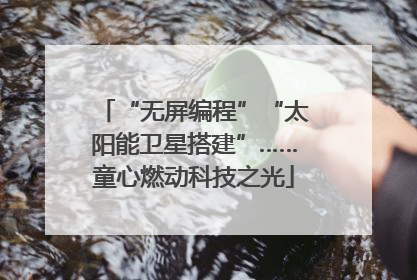 “无屏编程”“太阳能卫星搭建”……童心燃动科技之光