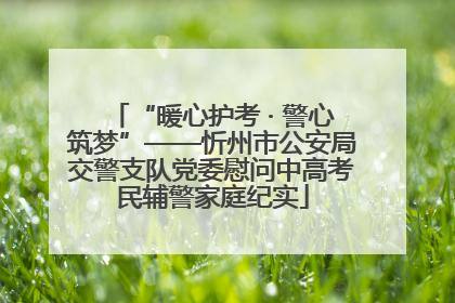 “暖心护考 · 警心筑梦”——忻州市公安局交警支队党委慰问中高考民辅警家庭纪实