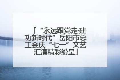 “永远跟党走·建功新时代”岳阳市总工会庆“七一”文艺汇演精彩纷呈