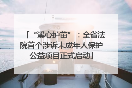 “溪心护苗”：全省法院首个涉诉未成年人保护公益项目正式启动