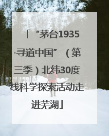 “茅台1935·寻道中国”（第三季）北纬30度线科学探索活动走进芜湖