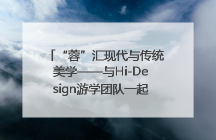 “蓉”汇现代与传统美学——与Hi-Design游学团队一起“读懂”成都