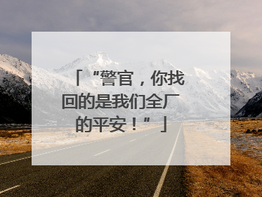 “警官，你找回的是我们全厂的平安！”