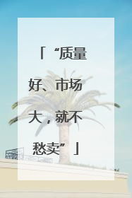 “质量好、市场大，就不愁卖”
