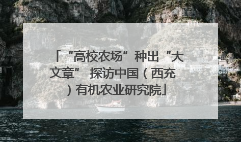 “高校农场”种出“大文章” 探访中国（西充）有机农业研究院