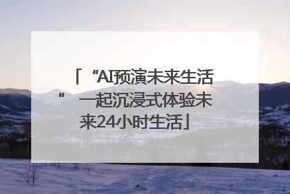 “AI预演未来生活” 一起沉浸式体验未来24小时生活