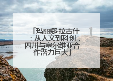 玛丽娜·拉古什：从人文到科创，四川与塞尔维亚合作潜力巨大
