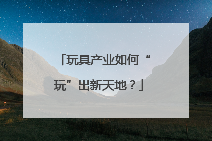玩具产业如何“玩”出新天地？