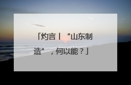 灼言丨“山东制造”，何以能？