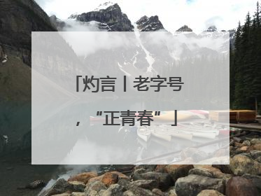 灼言丨老字号，“正青春”