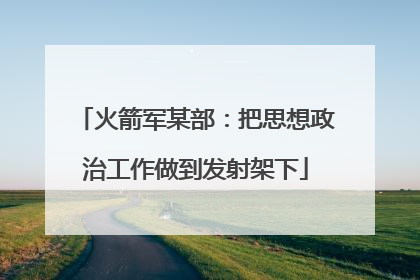 火箭军某部：把思想政治工作做到发射架下